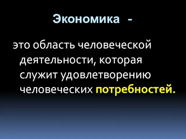 Экономика - это область человеческой деятельности, которая служит удовлетворению человеческих потребностей.