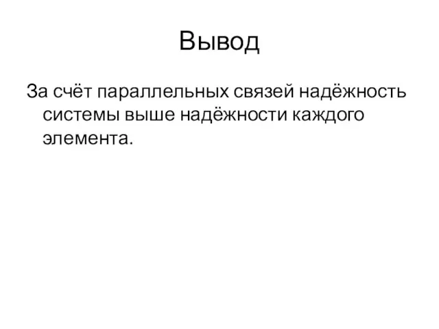 Вывод За счёт параллельных связей надёжность системы выше надёжности каждого элемента.