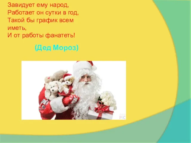 (Дед Мороз) Завидует ему народ, Работает он сутки в год, Такой