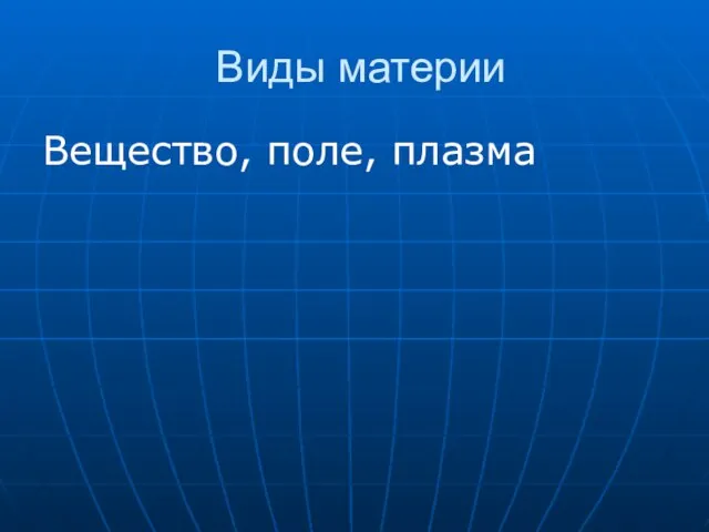 Виды материи Вещество, поле, плазма