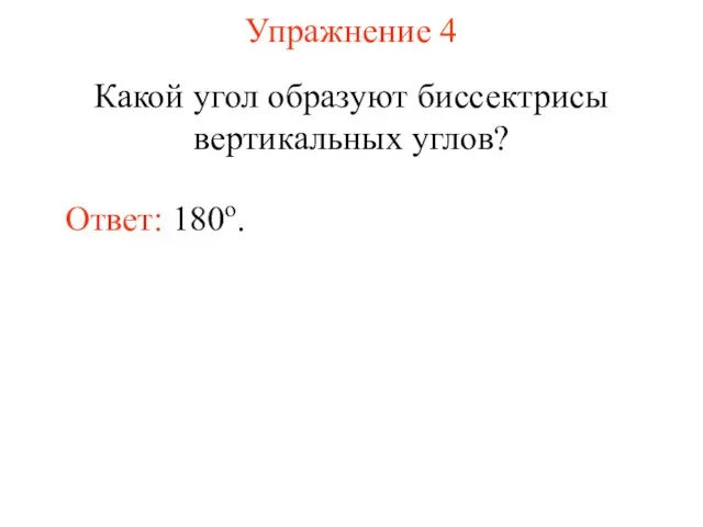 Упражнение 4 Какой угол образуют биссектрисы вертикальных углов? Ответ: 180о.