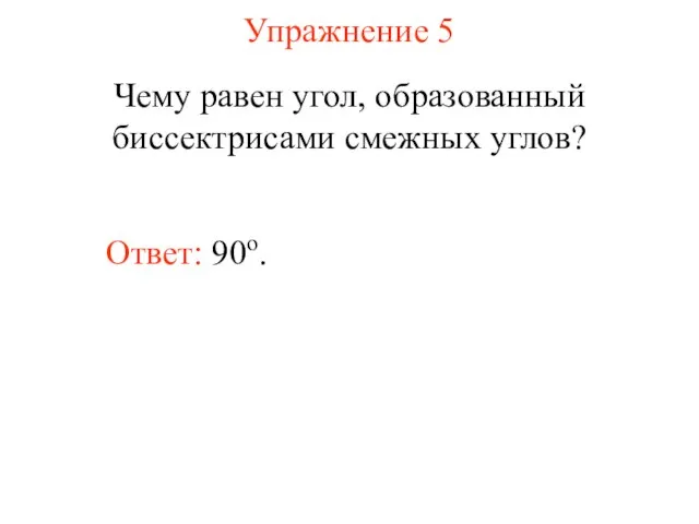 Упражнение 5 Чему равен угол, образованный биссектрисами смежных углов? Ответ: 90о.