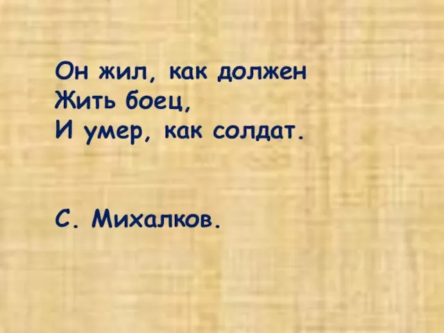 Он жил, как должен Жить боец, И умер, как солдат. С. Михалков.