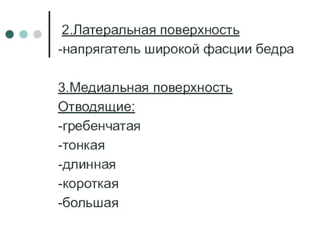 2.Латеральная поверхность -напрягатель широкой фасции бедра 3.Медиальная поверхность Отводящие: -гребенчатая -тонкая -длинная -короткая -большая