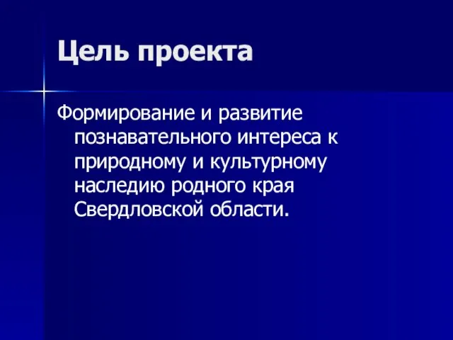 Цель проекта Формирование и развитие познавательного интереса к природному и культурному наследию родного края Свердловской области.