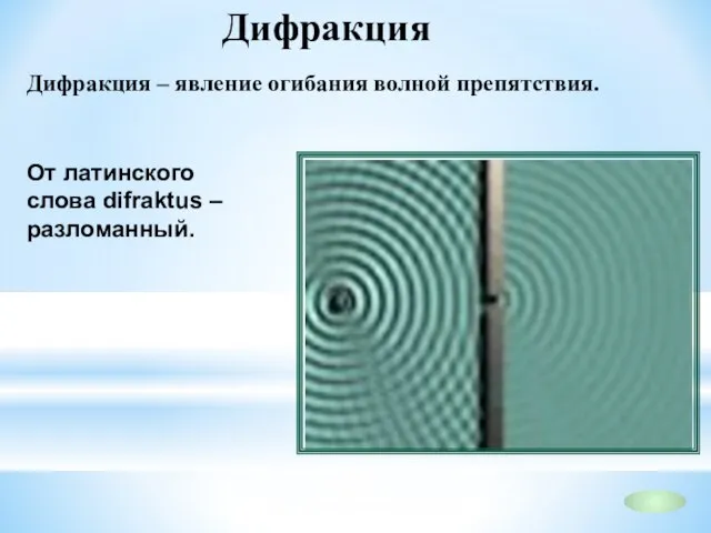 Дифракция Дифракция – явление огибания волной препятствия. От латинского слова difraktus – разломанный.