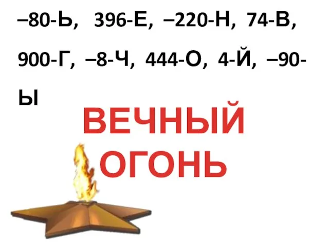 –80-Ь, 396-Е, –220-Н, 74-В, 900-Г, –8-Ч, 444-О, 4-Й, –90-Ы ВЕЧНЫЙ ОГОНЬ