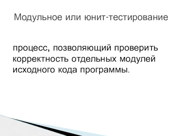 процесс, позволяющий проверить корректность отдельных модулей исходного кода программы. Модульное или юнит-тестирование