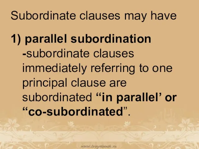 Subordinate clauses may have 1) parallel subordination -subordinate clauses immediately referring