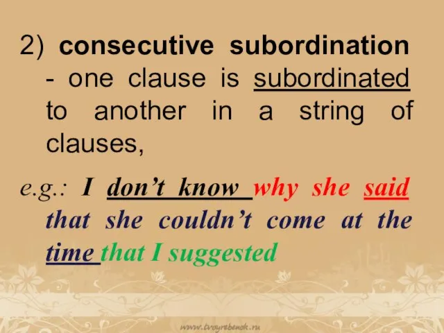 2) consecutive subordination - one clause is subordinated to another in