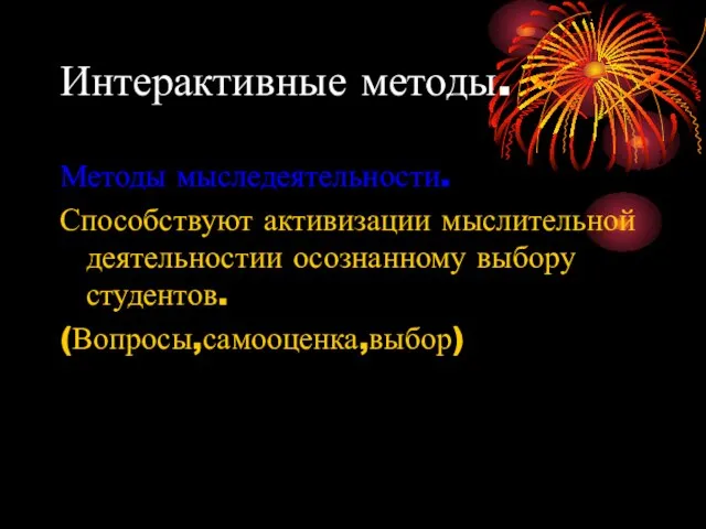 Интерактивные методы. Методы мыследеятельности. Способствуют активизации мыслительной деятельностии осознанному выбору студентов. (Вопросы,самооценка,выбор)