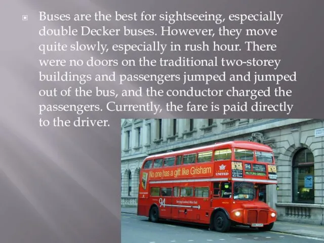 Buses are the best for sightseeing, especially double Decker buses. However,