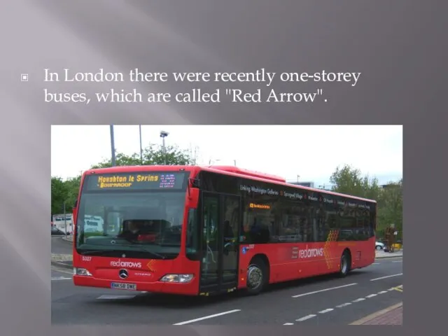 In London there were recently one-storey buses, which are called "Red Arrow".