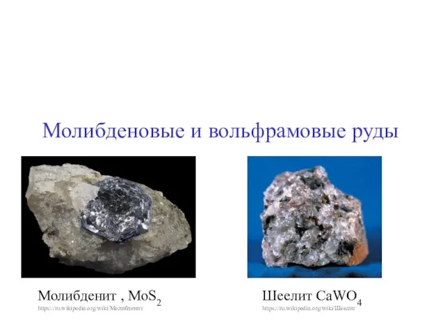 Молибденовые и вольфрамовые руды Молибденит , MoS2 https://ru.wikipedia.org/wiki/Молибденит Шеелит CaWO4 https://ru.wikipedia.org/wiki/Шеелит