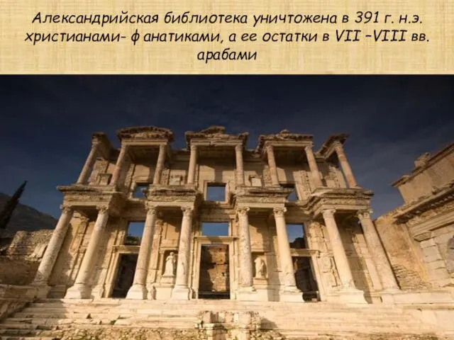 Александрийская библиотека уничтожена в 391 г. н.э. христианами- фанатиками, а ее