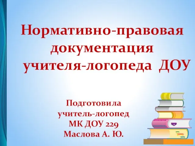 Нормативно-правовая документация учителя-логопеда ДОУ Подготовила учитель-логопед МК ДОУ 229 Маслова А. Ю.