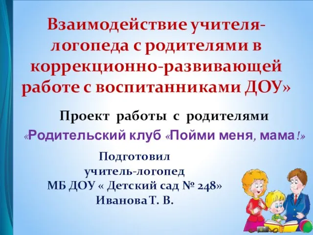 Проект работы с родителями «Родительский клуб «Пойми меня, мама!» Взаимодействие учителя-логопеда