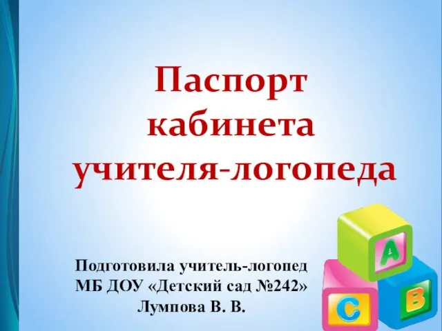 Паспорт кабинета учителя-логопеда Подготовила учитель-логопед МБ ДОУ «Детский сад №242» Лумпова В. В.