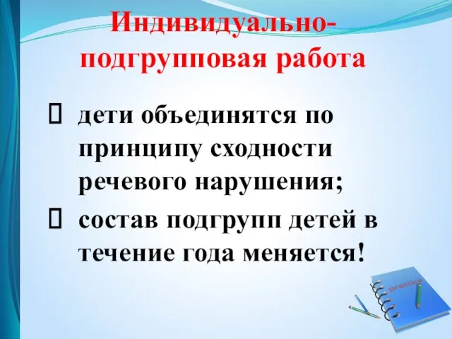 Индивидуально-подгрупповая работа дети объединятся по принципу сходности речевого нарушения; состав подгрупп детей в течение года меняется!