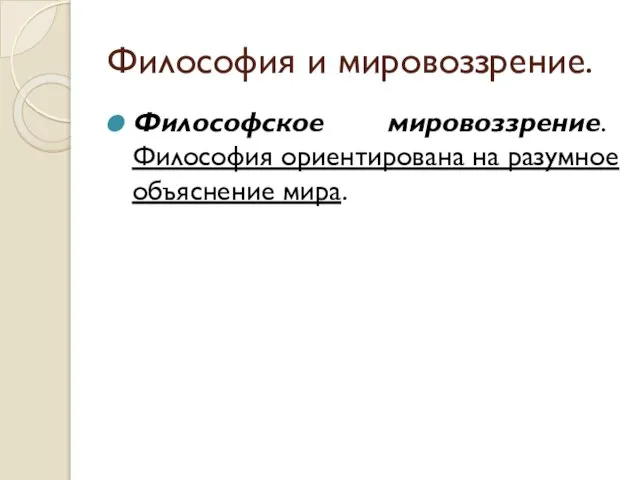 Философия и мировоззрение. Философское мировоззрение. Философия ориентирована на разумное объяснение мира.