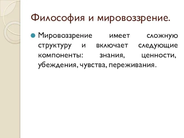 Философия и мировоззрение. Мировоззрение имеет сложную структуру и включает следующие компоненты: знания, ценности, убеждения, чувства, переживания.