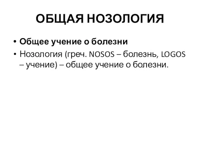 ОБЩАЯ НОЗОЛОГИЯ Общее учение о болезни Нозология (греч. NOSOS – болезнь,