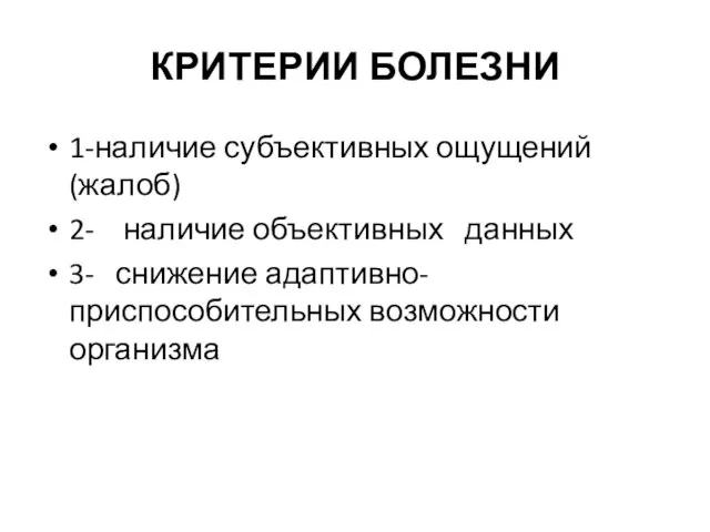 КРИТЕРИИ БОЛЕЗНИ 1-наличие субъективных ощущений (жалоб) 2- наличие объективных данных 3- снижение адаптивно-приспособительных возможности организма