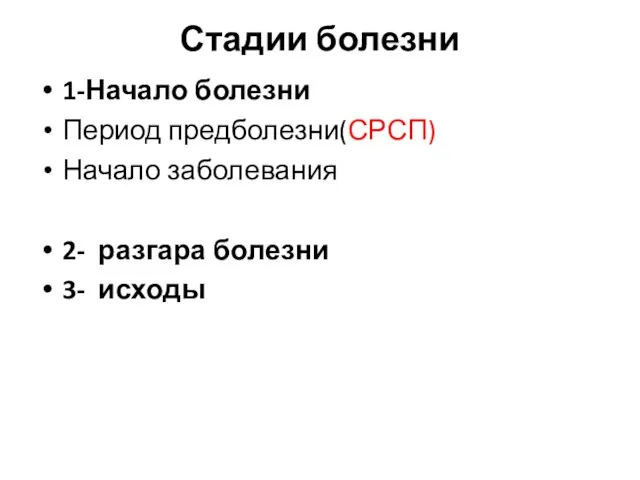 Стадии болезни 1-Начало болезни Период предболезни(СРСП) Начало заболевания 2- разгара болезни 3- исходы