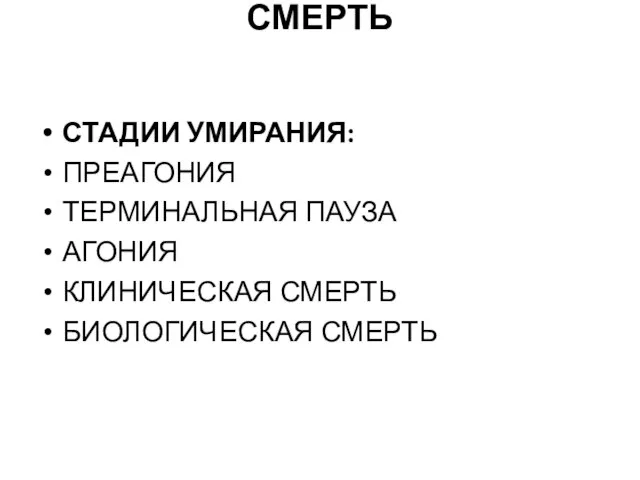 СМЕРТЬ СТАДИИ УМИРАНИЯ: ПРЕАГОНИЯ ТЕРМИНАЛЬНАЯ ПАУЗА АГОНИЯ КЛИНИЧЕСКАЯ СМЕРТЬ БИОЛОГИЧЕСКАЯ СМЕРТЬ