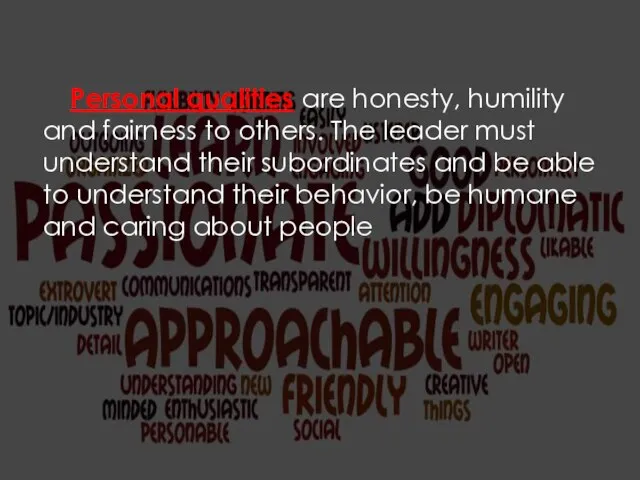 Personal qualities are honesty, humility and fairness to others. The leader
