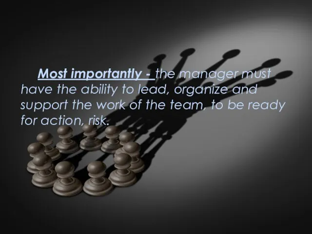 Most importantly - the manager must have the ability to lead,