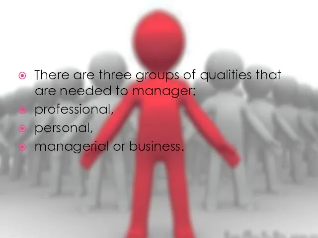 There are three groups of qualities that are needed to manager: professional, personal, managerial or business.