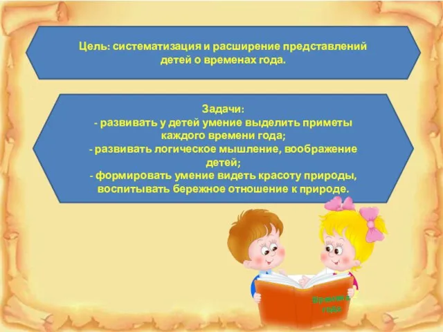 Цель: систематизация и расширение представлений детей о временах года. Задачи: -