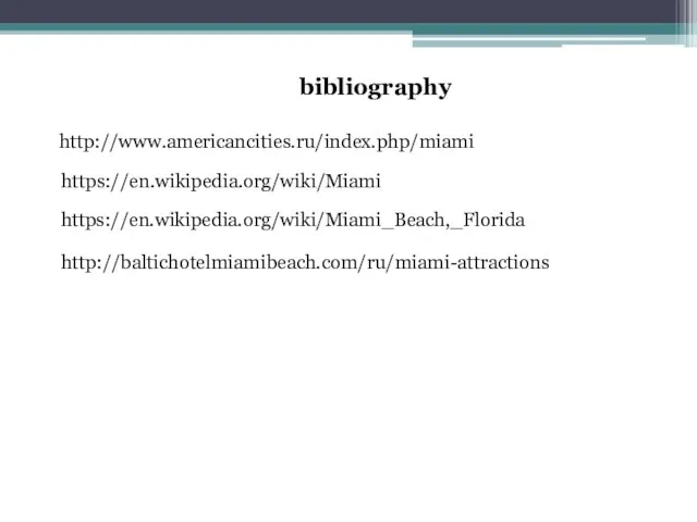 http://www.americancities.ru/index.php/miami https://en.wikipedia.org/wiki/Miami https://en.wikipedia.org/wiki/Miami_Beach,_Florida http://baltichotelmiamibeach.com/ru/miami-attractions bibliography