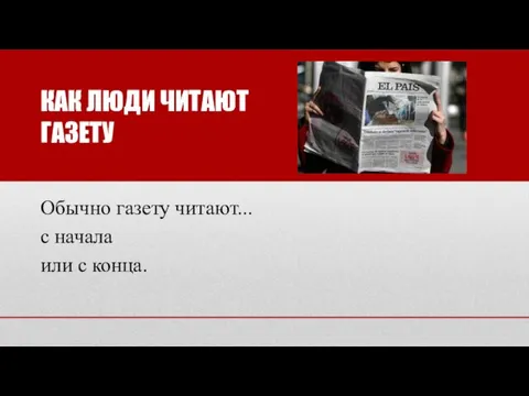 КАК ЛЮДИ ЧИТАЮТ ГАЗЕТУ Обычно газету читают... с начала или с конца.