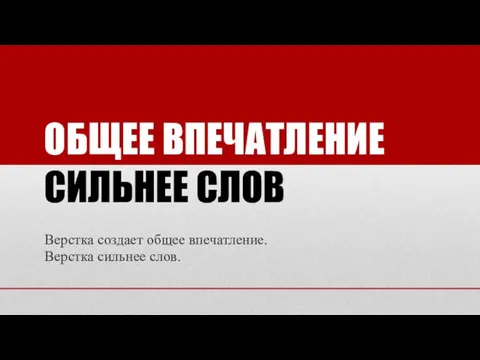 ОБЩЕЕ ВПЕЧАТЛЕНИЕ СИЛЬНЕЕ СЛОВ Верстка создает общее впечатление. Верстка сильнее слов.