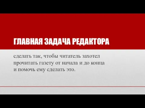 ГЛАВНАЯ ЗАДАЧА РЕДАКТОРА сделать так, чтобы читатель захотел прочитать газету от