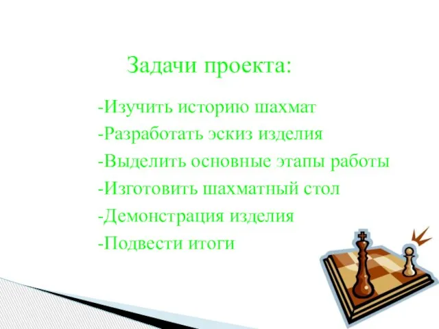 Задачи проекта: -Изучить историю шахмат -Разработать эскиз изделия -Выделить основные этапы