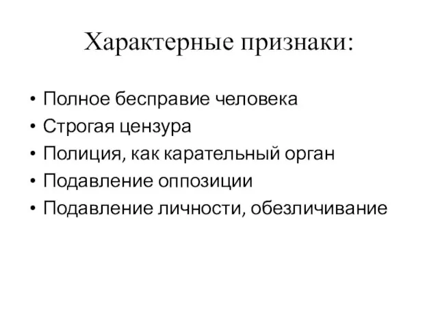 Характерные признаки: Полное бесправие человека Строгая цензура Полиция, как карательный орган Подавление оппозиции Подавление личности, обезличивание