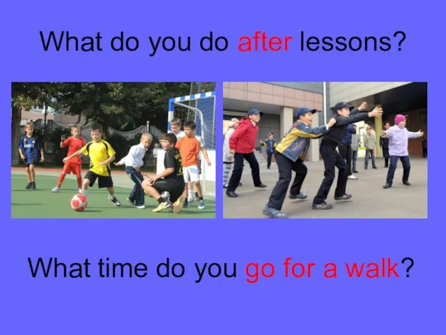 What do you do after lessons? What time do you go for a walk?