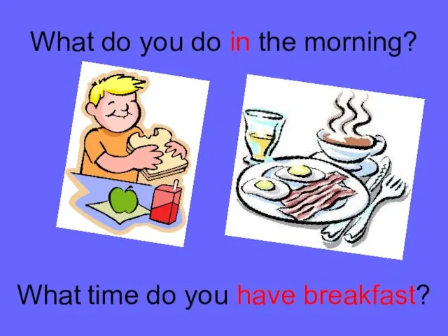 What do you do in the morning? What time do you have breakfast?