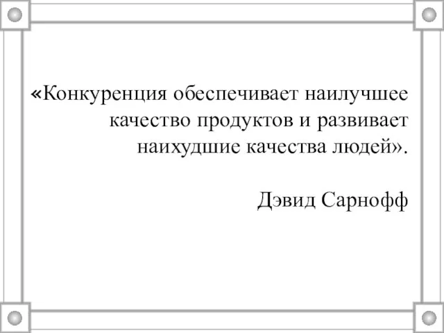 «Конкуренция обеспечивает наилучшее качество продуктов и развивает наихудшие качества людей». Дэвид Сарнофф