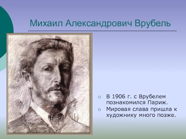 Михаил Александрович Врубель В 1906 г. с Врубелем познакомился Париж. Мировая