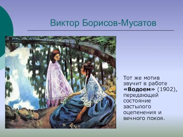 Виктор Борисов-Мусатов Тот же мотив звучит в работе «Водоем» (1902), передающей