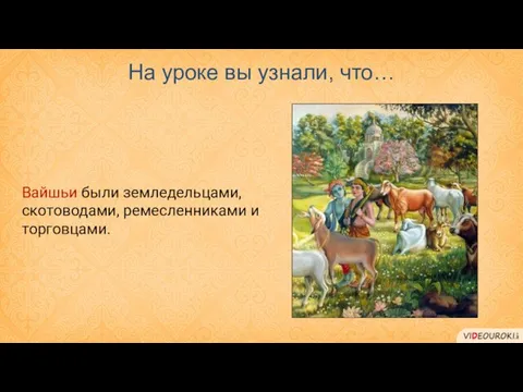 На уроке вы узнали, что… Вайшьи были земледельцами, скотоводами, ремесленниками и торговцами.