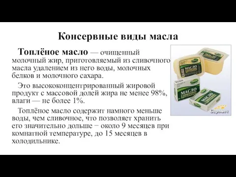 Консервные виды масла Топлёное масло — очищенный молочный жир, приготовляемый из