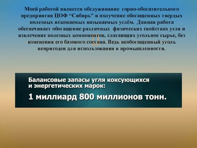 Моей работой является обслуживание горно-обогатительного предприятия ЦОФ “Сибирь” и получение обогащенных