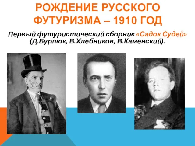 РОЖДЕНИЕ РУССКОГО ФУТУРИЗМА – 1910 ГОД Первый футуристический сборник «Садок Судей» (Д.Бурлюк, В.Хлебников, В.Каменский).