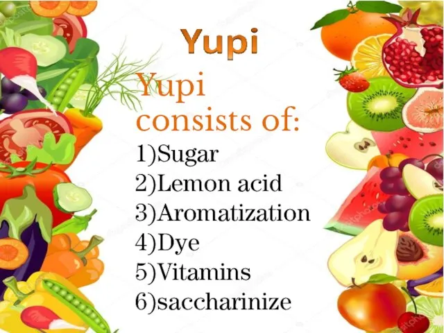 Yupi consists of: 1)Sugar 2)Lemon acid 3)Aromatization 4)Dye 5)Vitamins 6)saccharinize
