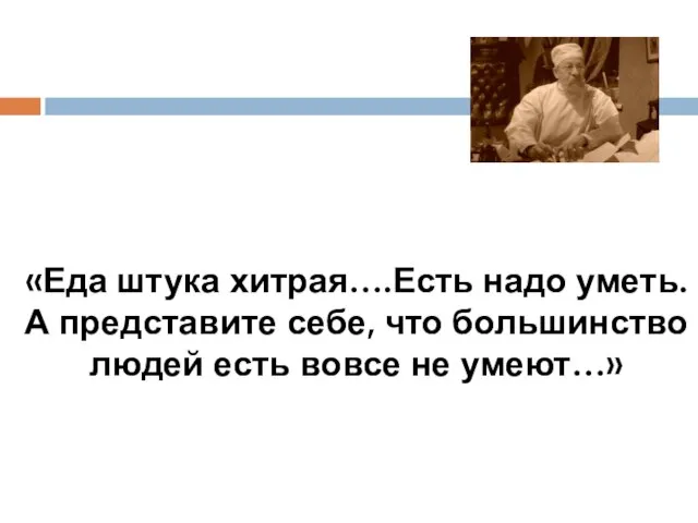 «Еда штука хитрая….Есть надо уметь. А представите себе, что большинство людей есть вовсе не умеют…»